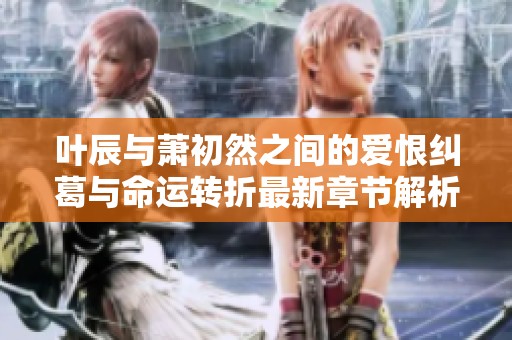 葉辰與蕭初然之間的愛恨糾葛與命運轉折最新章節解析