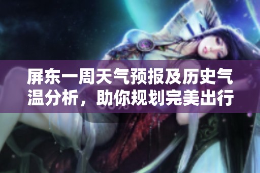 屏東一周天氣預報及歷史氣溫分析，助你規劃完美出行
