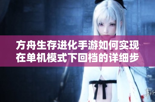 方舟生存進化手游如何實現(xiàn)在單機模式下回檔的詳細步驟