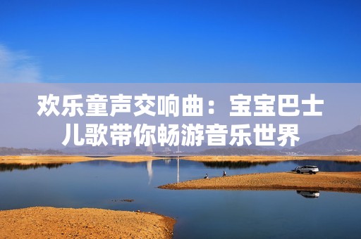 歡樂童聲交響曲：寶寶巴士兒歌帶你暢游音樂世界