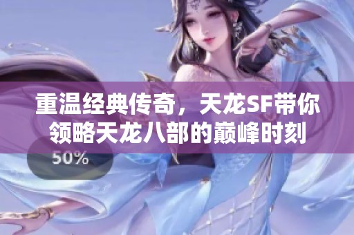 重溫經(jīng)典傳奇，天龍SF帶你領(lǐng)略天龍八部的巔峰時刻