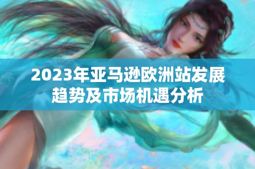 2023年亞馬遜歐洲站發展趨勢及市場機遇分析