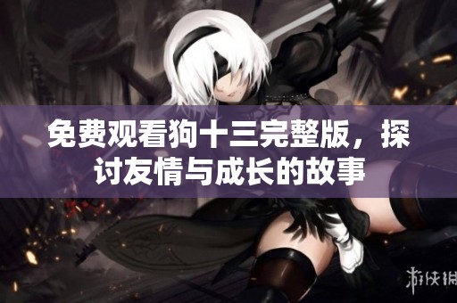免費觀看狗十三完整版，探討友情與成長的故事