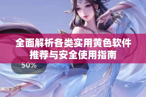 全面解析各類實用黃色軟件推薦與安全使用指南