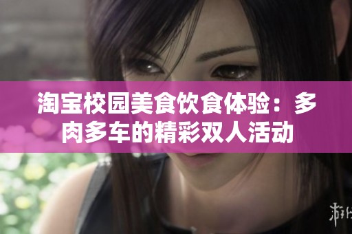 淘寶校園美食飲食體驗：多肉多車的精彩雙人活動