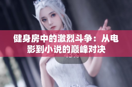 健身房中的激烈斗爭：從電影到小說的巔峰對決