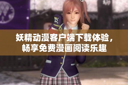 妖精動(dòng)漫客戶端下載體驗(yàn)，暢享免費(fèi)漫畫閱讀樂趣