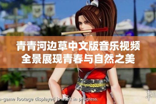 青青河邊草中文版音樂視頻全景展現(xiàn)青春與自然之美