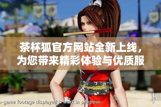 茶杯狐官方網站全新上線，為您帶來精彩體驗與優質服務