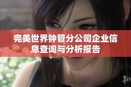 完美世界鐘管分公司企業信息查詢與分析報告