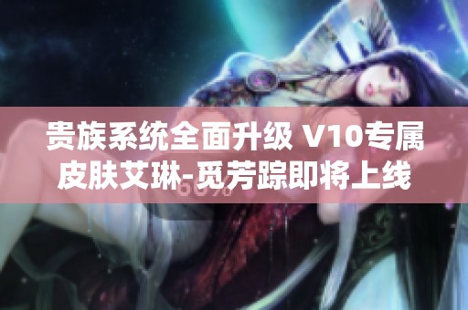 貴族系統全面升級 V10專屬皮膚艾琳-覓芳蹤即將上線