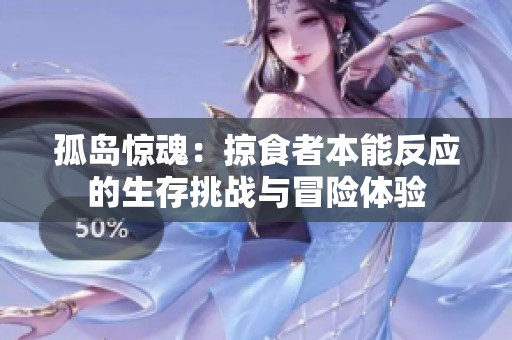 孤島驚魂：掠食者本能反應的生存挑戰(zhàn)與冒險體驗