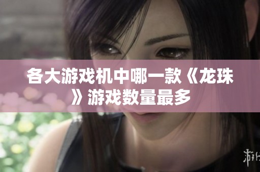 各大游戲機中哪一款《龍珠》游戲數(shù)量最多