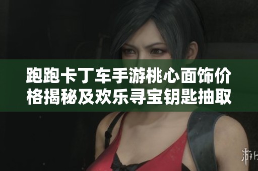跑跑卡丁車手游桃心面飾價格揭秘及歡樂尋寶鑰匙抽取數量分析