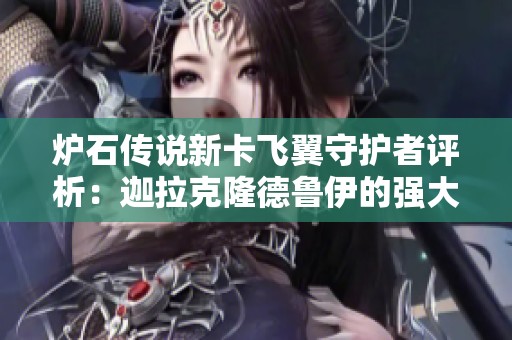 爐石傳說新卡飛翼守護者評析：迦拉克隆德魯伊的強大能力揭秘