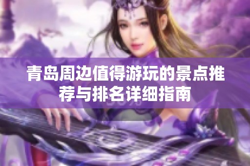 青島周邊值得游玩的景點推薦與排名詳細指南